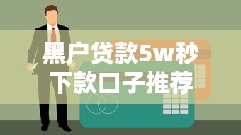 黑户贷款5w秒下款口子推荐