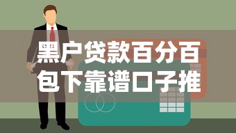 黑户贷款百分百包下靠谱口子推荐