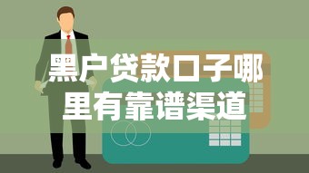 黑户贷款口子哪里有靠谱渠道