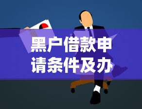 黑户借款申请条件及办理流程解析