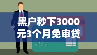 黑户秒下3000元3个月免审贷款