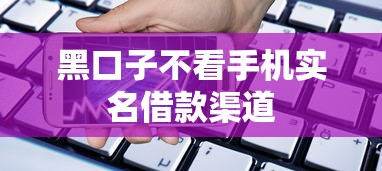 黑口子不看手机实名借款渠道