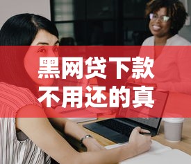 黑网贷下款不用还的真相揭秘