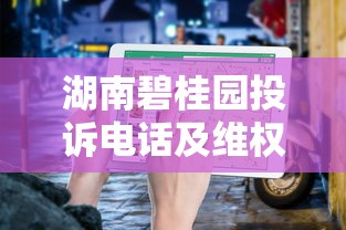 湖南碧桂园投诉电话及维权指南