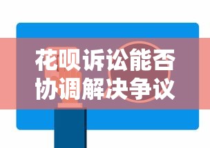 花呗诉讼能否协调解决争议