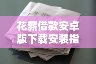 花薪借款安卓版下载安装指南