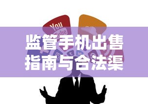 监管手机出售指南与合法渠道解析