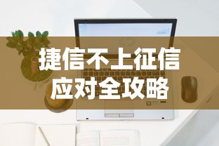 捷信不上征信应对全攻略