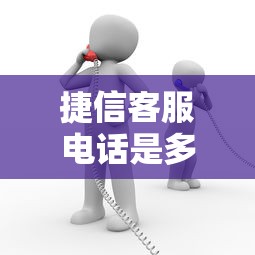 捷信客服电话是多少24小时人工服务