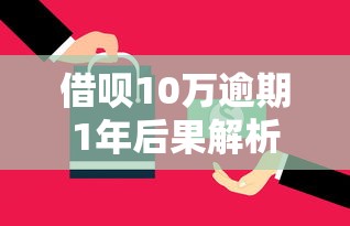 借呗10万逾期1年后果解析