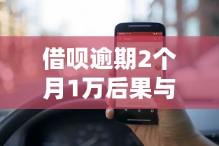 借呗逾期2个月1万后果与处理