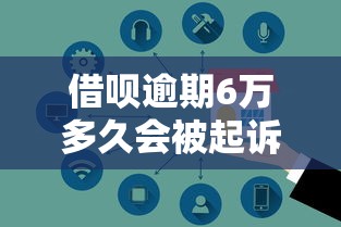 借呗逾期6万多久会被起诉