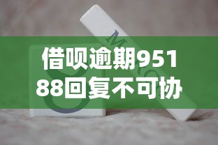 借呗逾期95188回复不可协商怎么办
