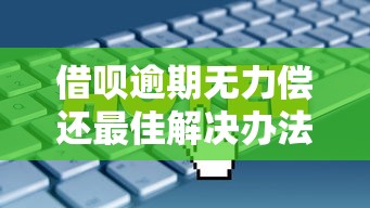 借呗逾期无力偿还最佳解决办法