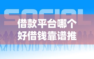 借款平台哪个好借钱靠谱推荐
