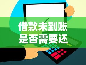 借款未到账是否需要还款解析