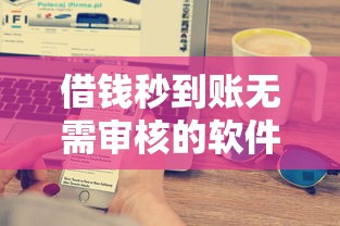 借钱秒到账无需审核的软件推荐