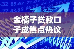 金橘子贷款口子成焦点热议