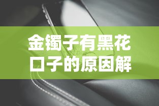 金镯子有黑花口子的原因解析