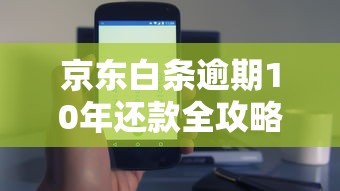 京东白条逾期10年还款全攻略