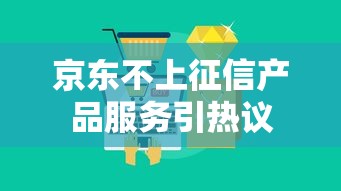 京东不上征信产品服务引热议
