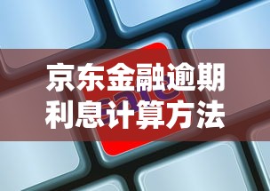京东金融逾期利息计算方法详解