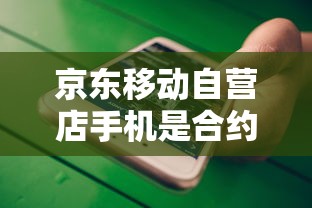 京东移动自营店手机是合约机吗