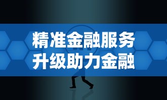 精准金融服务升级助力金融业高质量发展