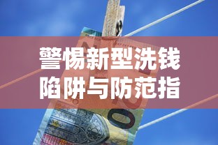 警惕新型洗钱陷阱与防范指南