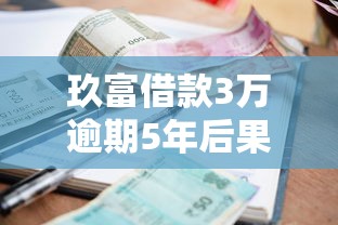 玖富借款3万逾期5年后果严重吗