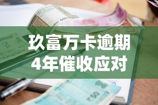 玖富万卡逾期4年催收应对指南