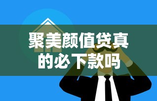 聚美颜值贷真的必下款吗