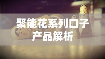 聚能花系列口子产品解析