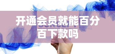 开通会员就能百分百下款吗