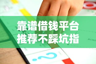 靠谱借钱平台推荐不踩坑指南