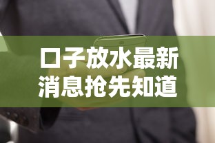 口子放水最新消息抢先知道技巧