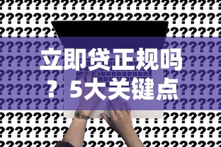 立即贷正规吗？5大关键点深度解析