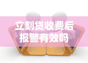 立刻贷收费后报警有效吗