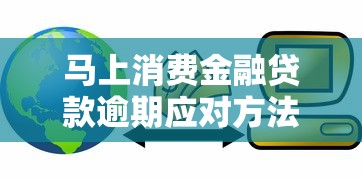 马上消费金融贷款逾期应对方法