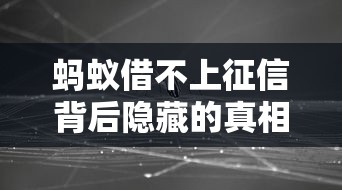 蚂蚁借不上征信背后隐藏的真相