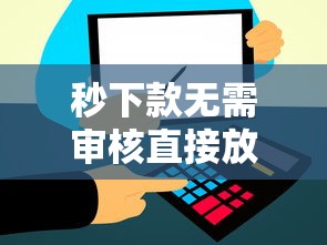 秒下款无需审核直接放款到账