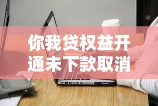 你我贷权益开通未下款取消方法