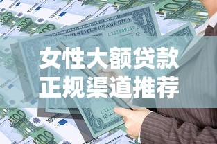 女性大额贷款正规渠道推荐