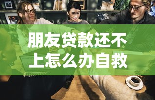朋友贷款还不上怎么办自救指南