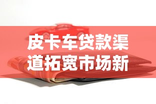 皮卡车贷款渠道拓宽市场新机遇