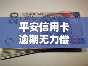 平安信用卡逾期无力偿还最佳解决办法