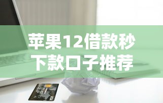 苹果12借款秒下款口子推荐
