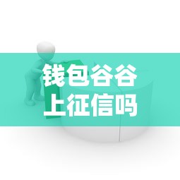 钱包谷谷上征信吗影响贷款不