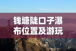 钱塘陡口子瀑布位置及游玩攻略