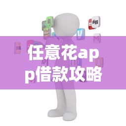 任意花app借款攻略快速下款技巧